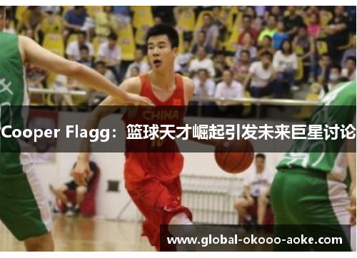 Cooper Flagg：篮球天才崛起引发未来巨星讨论