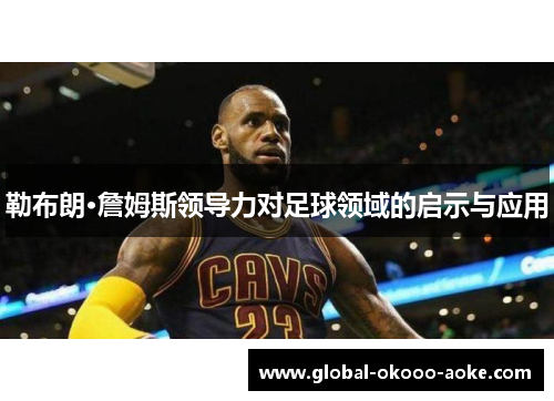 勒布朗·詹姆斯领导力对足球领域的启示与应用