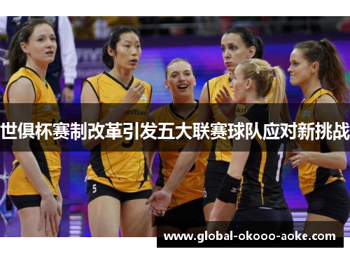 世俱杯赛制改革引发五大联赛球队应对新挑战
