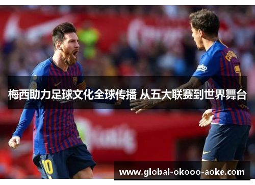 梅西助力足球文化全球传播 从五大联赛到世界舞台