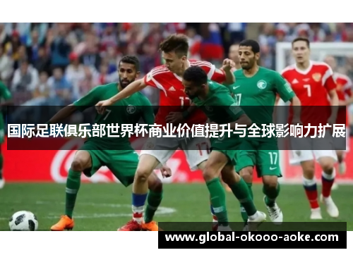 国际足联俱乐部世界杯商业价值提升与全球影响力扩展