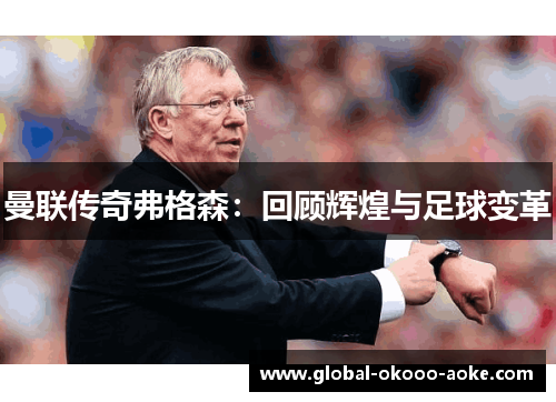 曼联传奇弗格森：回顾辉煌与足球变革