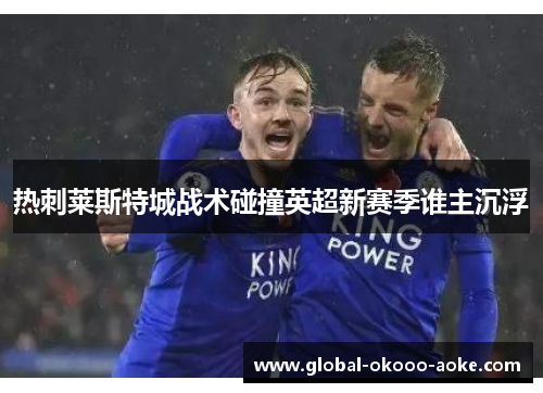 热刺莱斯特城战术碰撞英超新赛季谁主沉浮