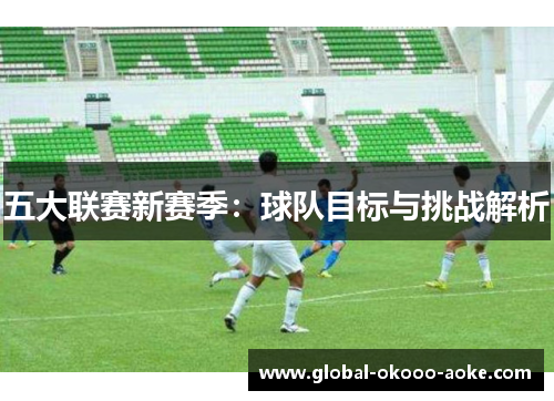 五大联赛新赛季：球队目标与挑战解析