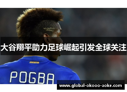 大谷翔平助力足球崛起引发全球关注
