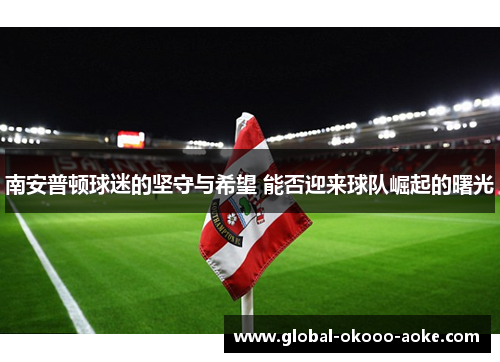 南安普顿球迷的坚守与希望 能否迎来球队崛起的曙光