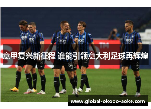 意甲复兴新征程 谁能引领意大利足球再辉煌